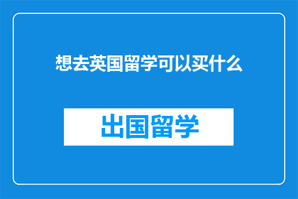 想去英国留学可以买什么(英国留学必备物品清单：你准备买些什么？)
