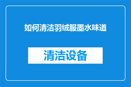 如何清洁羽绒服墨水味道(如何有效去除羽绒服上的墨水痕迹？)