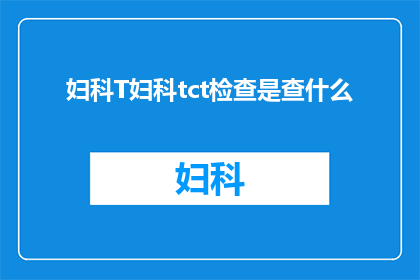 妇科T妇科tct检查是查什么(妇科TCT检查究竟能揭示哪些秘密？)