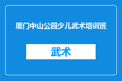 厦门中山公园少儿武术培训班(厦门中山公园少儿武术培训班是否提供专业培训课程？)