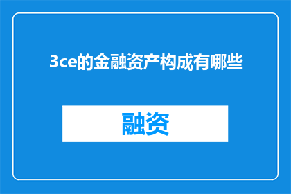 3ce的金融资产构成有哪些(3ce的金融资产构成有哪些？这一疑问句式标题，旨在引发读者对特定金融机构3ce的金融资产结构的兴趣和好奇心通过使用疑问句式，标题不仅增加了语言的吸引力，还激发了读者想要进一步了解和探索的欲望这样的标题设计，既符合新闻标题的简洁明了原则，又能够有效地吸引目标受众的注意力，促使他们点击阅读全文，从而增加文章的阅读量和传播效果)