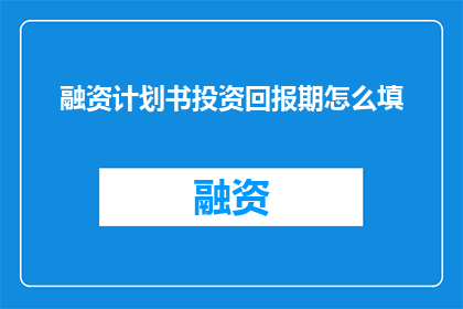 融资计划书投资回报期怎么填(如何准确填写融资计划书中的投资回报期？)