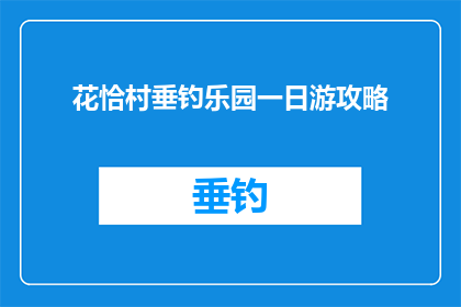花恰村垂钓乐园一日游攻略(花恰村垂钓乐园一日游攻略：您是否已经准备好探索这个隐藏的钓鱼天堂？)