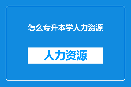 怎么专升本学人力资源(如何通过专升本途径成功转型至人力资源领域？)