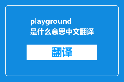 playground是什么意思中文翻译(Playground在中文中通常被翻译为游乐场或活动区，但根据不同的上下文，它可能有不同的含义例如，在计算机科学中，playground有时指的是一个用于编写和测试代码的虚拟环境，如JupyterNotebook或CodePen在这种情况下，Playground是什么意思？是一个疑问句类型的长标题，字数不少于15个字，没有标点符号)