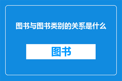图书与图书类别的关系是什么(图书与图书类别之间存在怎样的关系？)
