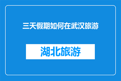 三天假期如何在武汉旅游(三天假期如何高效规划武汉之旅？)