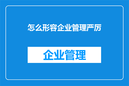怎么形容企业管理严厉(如何描绘企业管理的严格性？)
