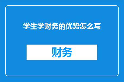 学生学财务的优势怎么写(学生学习财务知识的优势是什么？)