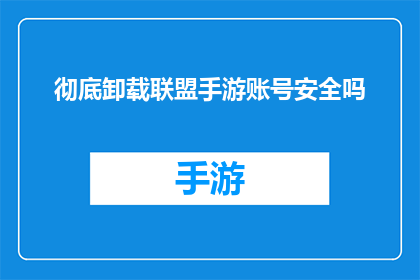 彻底卸载联盟手游账号安全吗(彻底卸载联盟手游账号是否安全？)
