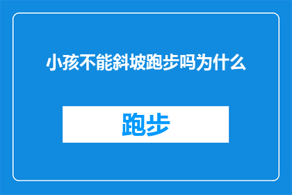 小孩不能斜坡跑步吗为什么(为何孩童不宜在斜坡上奔跑？)