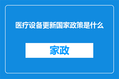 医疗设备更新国家政策是什么(国家政策更新对医疗设备行业的影响是什么？)