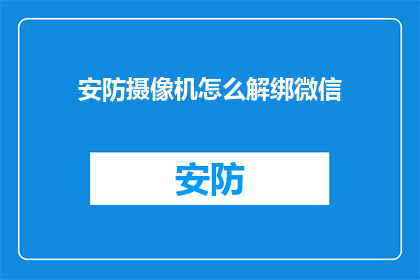 安防摄像机怎么解绑微信(如何解除安防摄像机与微信的绑定？)
