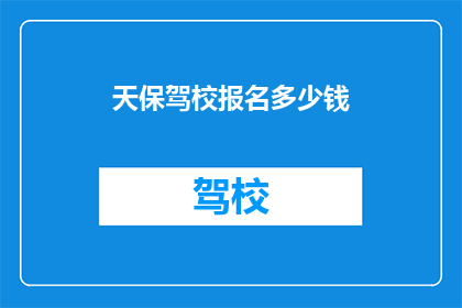 天保驾校报名多少钱(天保驾校报名费用是多少？)