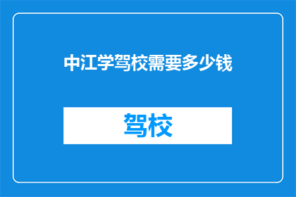 中江学驾校需要多少钱(中江学驾校的费用是多少？)