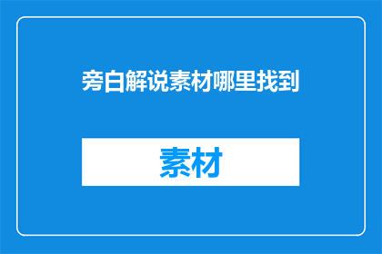 旁白解说素材哪里找到(哪里可以寻找到优质的旁白解说素材？)