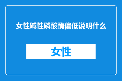 女性碱性磷酸酶偏低说明什么(女性碱性磷酸酶偏低意味着什么？)