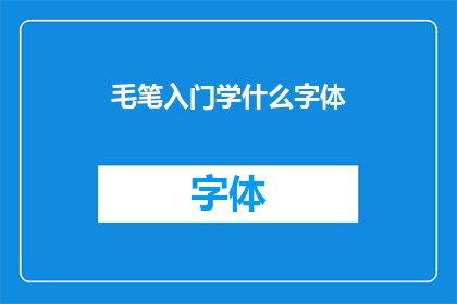 毛笔入门学什么字体(毛笔初学者应掌握哪些字体？)
