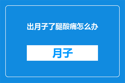 出月子了腿酸痛怎么办(产后腿部酸痛难忍，如何缓解不适？)