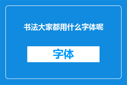 书法大家都用什么字体呢(书法艺术的瑰宝：书法家们偏爱使用哪些字体？)