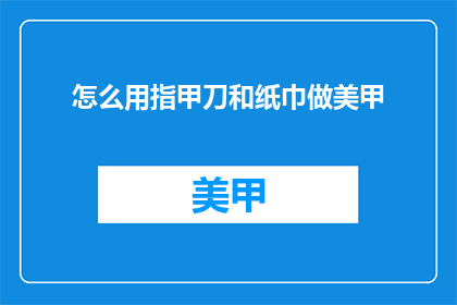 怎么用指甲刀和纸巾做美甲(如何用指甲刀和纸巾打造精致的美甲艺术？)