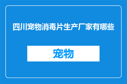 四川宠物消毒片生产厂家有哪些