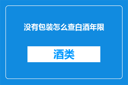 没有包装怎么查白酒年限(如何鉴别白酒的年份？没有包装的情况下，我们该如何准确判断其陈年程度？)