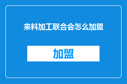 来料加工联合会怎么加盟(如何加盟来料加工联合会？)