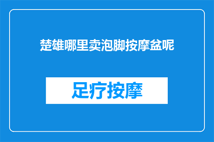 楚雄哪里卖泡脚按摩盆呢(您知道在楚雄哪里可以购买到泡脚按摩盆吗？)