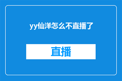 yy仙洋怎么不直播了(疑问：YY仙洋为何突然停止直播？)