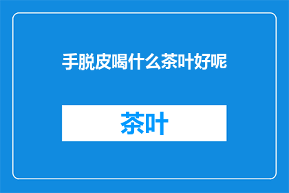 手脱皮喝什么茶叶好呢(手部皮肤干燥脱皮，您可以尝试哪些茶叶来缓解不适？)