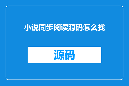 小说同步阅读源码怎么找(如何寻找小说同步阅读源码？)