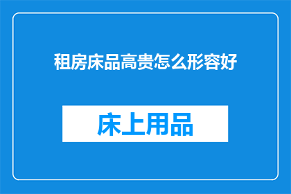 租房床品高贵怎么形容好(如何优雅地描述一个租赁的床品，使其显得高贵而不失格调？)