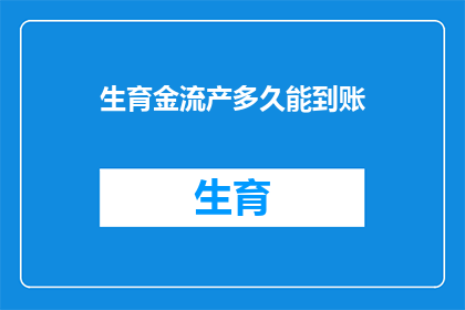 生育金流产多久能到账(生育金流产款项何时能到账？)