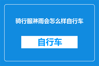 骑行服淋雨会怎么样自行车(骑行服淋雨后自行车性能会如何变化？)