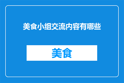 美食小组交流内容有哪些(美食小组交流内容有哪些？)