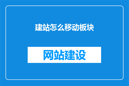 建站怎么移动板块(如何将建站中的板块进行有效移动？)