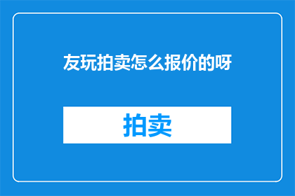 友玩拍卖怎么报价的呀(如何正确报价参与友玩拍卖？)