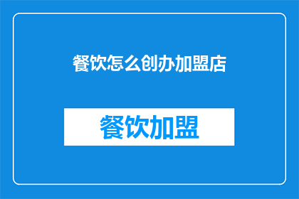 餐饮怎么创办加盟店(如何成功创办一家餐饮加盟店？)
