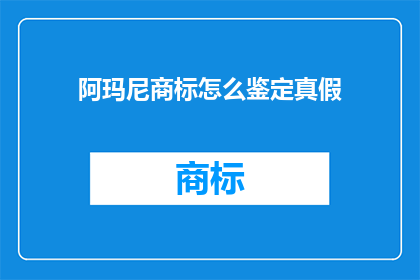 阿玛尼商标怎么鉴定真假(如何鉴别阿玛尼品牌的真伪？)