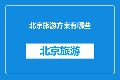 北京旅游方案有哪些(探索北京：您不可错过的旅游方案有哪些？)