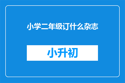 小学二年级订什么杂志(小学二年级的学生应该订阅哪些杂志？)