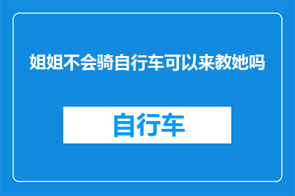 姐姐不会骑自行车可以来教她吗(姐姐不会骑自行车，您能来教她吗？)