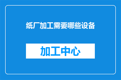 纸厂加工需要哪些设备(纸厂加工过程中需要哪些关键设备？)