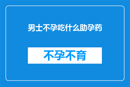 男士不孕吃什么助孕药(男士不孕求助：究竟应该服用哪些助孕药物？)
