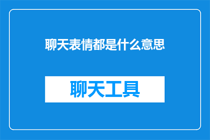 聊天表情都是什么意思(聊天表情的多重含义：它们是如何影响我们交流的？)