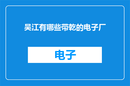 吴江有哪些带乾的电子厂(吴江地区有哪些电子厂生产带有乾字标识的产品？)