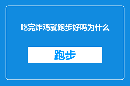 吃完炸鸡就跑步好吗为什么(吃完炸鸡后立刻跑步是否适宜？探讨这一饮食与运动习惯的关联性)