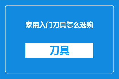家用入门刀具怎么选购(如何选购适合家用的入门级刀具？)