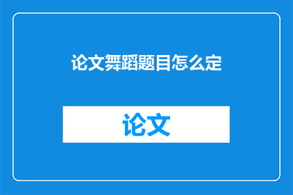 论文舞蹈题目怎么定(如何确定舞蹈论文的题目？)